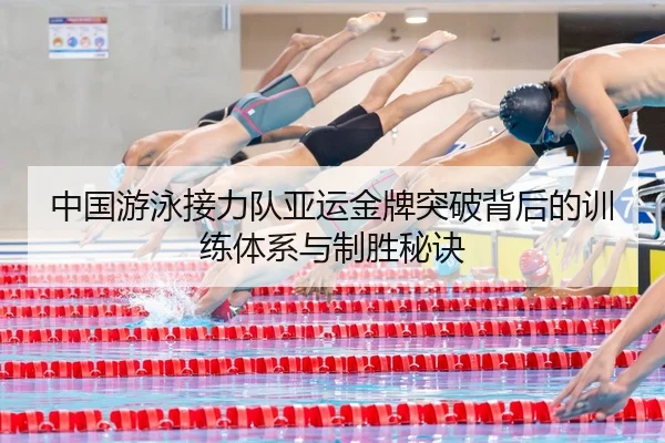 中国游泳接力队亚运金牌突破背后的训练体系与制胜秘诀